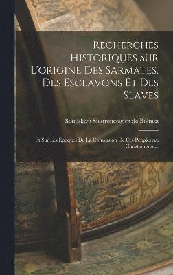 Recherches Historiques Sur L'origine Des Sarmates, Des Esclavons Et Des Slaves 1