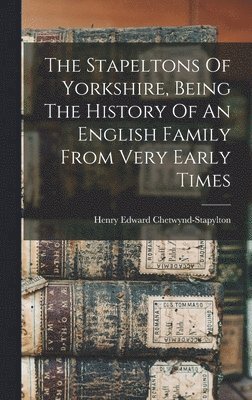 The Stapeltons Of Yorkshire, Being The History Of An English Family From Very Early Times 1