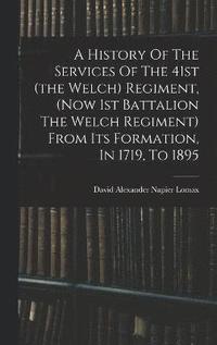 bokomslag A History Of The Services Of The 41st (the Welch) Regiment, (now 1st Battalion The Welch Regiment) From Its Formation, In 1719, To 1895