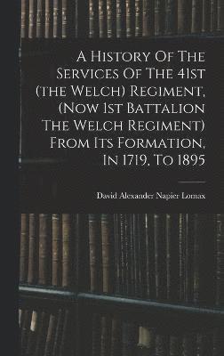 bokomslag A History Of The Services Of The 41st (the Welch) Regiment, (now 1st Battalion The Welch Regiment) From Its Formation, In 1719, To 1895