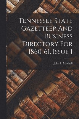 Tennessee State Gazetteer And Business Directory For 1860-61, Issue 1 1