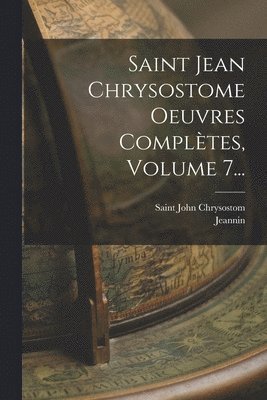 Saint Jean Chrysostome Oeuvres Compltes, Volume 7... 1