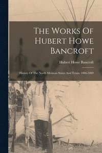 bokomslag The Works Of Hubert Howe Bancroft: History Of The North Mexican States And Texas. 1886-1889
