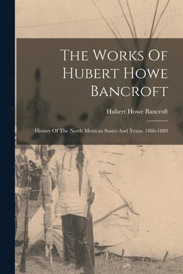 bokomslag The Works Of Hubert Howe Bancroft: History Of The North Mexican States And Texas. 1886-1889