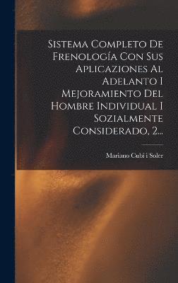 Sistema Completo De Frenologa Con Sus Aplicaziones Al Adelanto I Mejoramiento Del Hombre Individual I Sozialmente Considerado, 2... 1