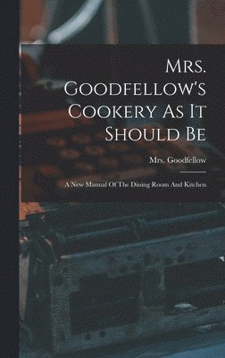 Mrs. Goodfellow's Cookery As It Should Be 1