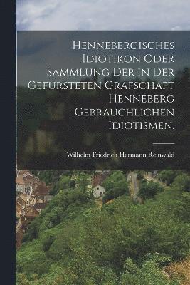 bokomslag Hennebergisches Idiotikon oder Sammlung der in der gefrsteten Grafschaft Henneberg gebruchlichen Idiotismen.