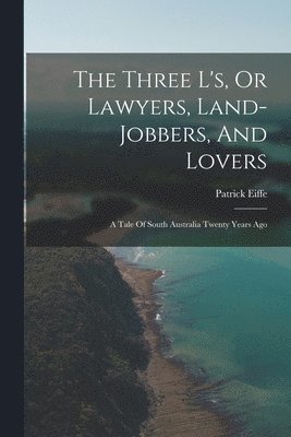 bokomslag Three L's, Or Lawyers, Land-jobbers, And Lovers