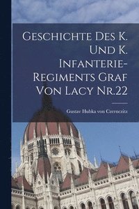 bokomslag Geschichte des K. und K. Infanterie-Regiments Graf von Lacy Nr.22