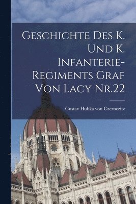 Geschichte des K. und K. Infanterie-Regiments Graf von Lacy Nr.22 1