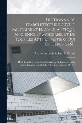 bokomslag Dictionnaire D'architecture, Civile, Militaire Et Navale, Antique, Ancienne Et Moderne, Et De Tous Les Arts Et Mtiers Qui En Dpendent