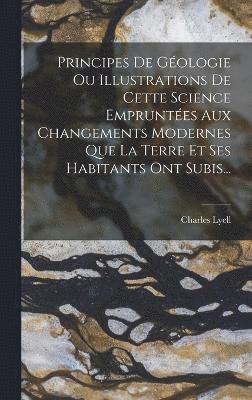 Charles Lyell - Principes De Géologie Ou Illustrations De Cette Science Empruntées Aux Changements Modernes Que La Terre Et Ses Habitants Ont Subis..., Inbunden