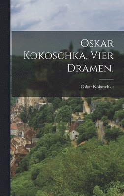 Oskar Kokoschka - Oskar Kokoschka, Vier Dramen., Inbunden