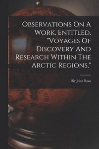 bokomslag Observations On A Work, Entitled, "voyages Of Discovery And Research Within The Arctic Regions,"