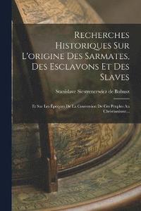 bokomslag Recherches Historiques Sur L'origine Des Sarmates, Des Esclavons Et Des Slaves