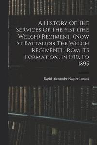 bokomslag A History Of The Services Of The 41st (the Welch) Regiment, (now 1st Battalion The Welch Regiment) From Its Formation, In 1719, To 1895