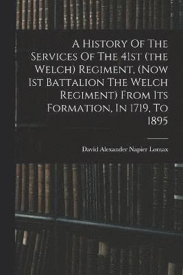 bokomslag A History Of The Services Of The 41st (the Welch) Regiment, (now 1st Battalion The Welch Regiment) From Its Formation, In 1719, To 1895