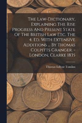 bokomslag The Law-dictionary, Explaining The Rise Progress And Present State Of The British Law Etc. The 4. Ed. With Extensive Additions ... By Thomas Colpitts Granger. - London, Clarke 1835