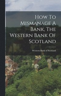 bokomslag How To Mismanage A Bank, The Western Bank Of Scotland