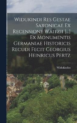 Widukindi Res Gestae Saxonicae Ex Recensione Waitzii [...] Ex Monumentis Germaniae Historicis Recudi Fecit Georgius Heinricus Pertz 1