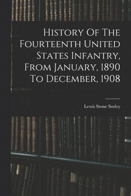 History Of The Fourteenth United States Infantry, From January, 1890 To December, 1908 1