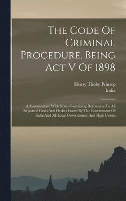 The Code Of Criminal Procedure, Being Act V Of 1898 1