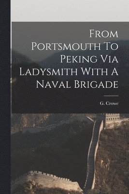 From Portsmouth To Peking Via Ladysmith With A Naval Brigade 1