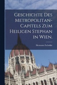 bokomslag Geschichte des Metropolitan-Capitels zum heiligen Stephan in Wien.