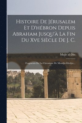 Histoire De Jrusalem Et D'hbron Depuis Abraham Jusqu' La Fin Du Xve Sicle De J. C. 1