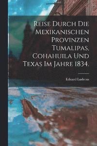 bokomslag Reise durch die Mexikanischen Provinzen Tumalipas, Cohahuila und Texas im Jahre 1834.