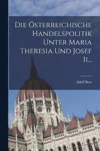 bokomslag Die sterreichische Handelspolitik Unter Maria Theresia und Josef Ii...