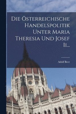 Adolf Beer - Österreichische Handelspolitik Unter Maria Theresia und Josef Ii..., Häftad