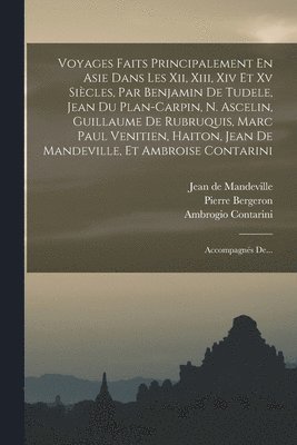 Voyages Faits Principalement En Asie Dans Les Xii, Xiii, Xiv Et Xv Siècles, Par Benjamin De Tudele, Jean Du Plan-carpin, N. Ascelin, Guillaume De Rubruquis, Marc Paul Venitien, Haiton, Jean De Mandeville, Et Ambroise Contarini