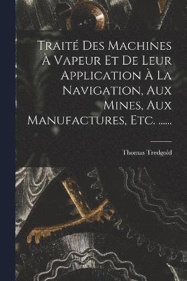 bokomslag Trait Des Machines  Vapeur Et De Leur Application  La Navigation, Aux Mines, Aux Manufactures, Etc. ......