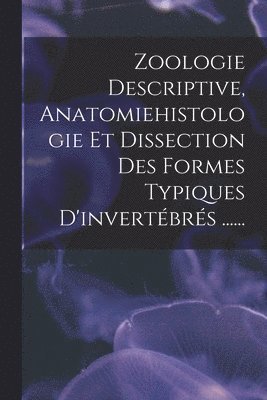 bokomslag Zoologie Descriptive, Anatomiehistologie Et Dissection Des Formes Typiques D'invertbrs ......