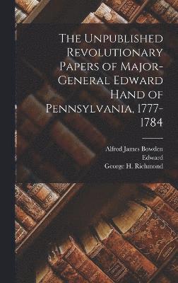 Unpublished Revolutionary Papers of Major-General Edward Hand of Pennsylvania, 1777-1784