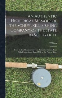 bokomslag An Authentic Historical Memoir of the Schuylkill Fishing Company of the State in Schuylkill