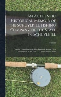 bokomslag Authentic Historical Memoir of the Schuylkill Fishing Company of the State in Schuylkill
