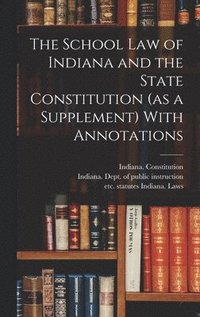 bokomslag The School Law of Indiana and the State Constitution (as a Supplement) With Annotations