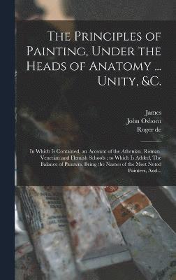 The Principles of Painting, Under the Heads of Anatomy ... Unity, &c. 1