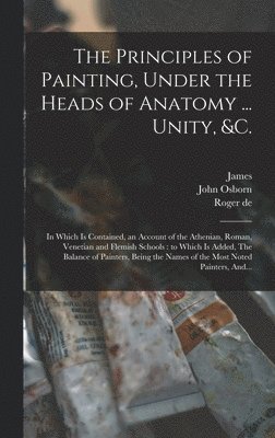 Principles of Painting, Under the Heads of Anatomy ... Unity, &c.