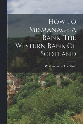 bokomslag How To Mismanage A Bank, The Western Bank Of Scotland