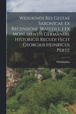 Widukindi Res Gestae Saxonicae Ex Recensione Waitzii [...] Ex Monumentis Germaniae Historicis Recudi Fecit Georgius Heinricus Pertz 1