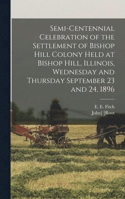 Semi-centennial Celebration of the Settlement of Bishop Hill Colony Held at Bishop Hill, Illinois, Wednesday and Thursday September 23 and 24, 1896 1
