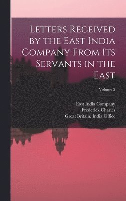 Frederick Charles 1833-1906 Danvers, East India Company, Great Britain India Office - Letters Received by the East India Company From Its Servants in the East; Volume 2, Inbunden