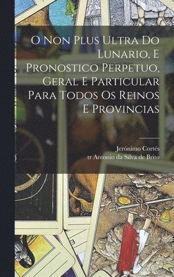 bokomslag O non plus ultra do lunario, e pronostico perpetuo, geral e particular para todos os reinos e provincias