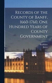 bokomslag Records of the County of Banff, 1660-1760, One Hundred Years of County Government