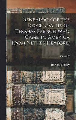 Genealogy of the Descendants of Thomas French Who Came to America From Nether Heyford; Volume 2 1