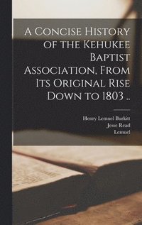 bokomslag A Concise History of the Kehukee Baptist Association, From Its Original Rise Down to 1803 ..
