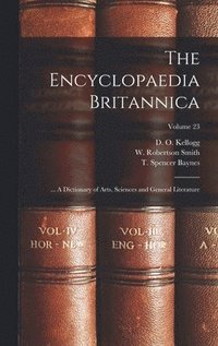 bokomslag The Encyclopaedia Britannica; ... A Dictionary of Arts, Sciences and General Literature; Volume 23